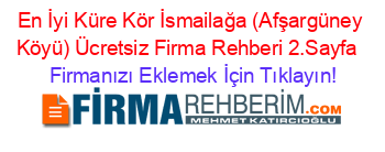 En+İyi+Küre+Kör+İsmailağa+(Afşargüney+Köyü)+Ücretsiz+Firma+Rehberi+2.Sayfa+ Firmanızı+Eklemek+İçin+Tıklayın!