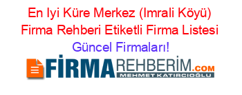 En+Iyi+Küre+Merkez+(Imrali+Köyü)+Firma+Rehberi+Etiketli+Firma+Listesi Güncel+Firmaları!