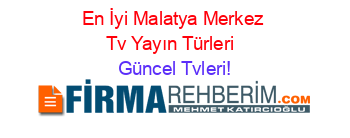 En+İyi+Malatya+Merkez+Tv+Yayın+Türleri+ Güncel+Tvleri!