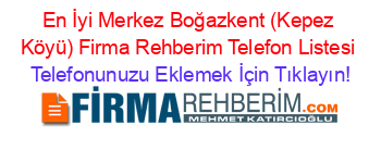 En+İyi+Merkez+Boğazkent+(Kepez+Köyü)+Firma+Rehberim+Telefon+Listesi Telefonunuzu+Eklemek+İçin+Tıklayın!