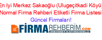 En+Iyi+Merkez+Sakaoğlu+(Ulugeçitkadi+Köyü)+Normal+Firma+Rehberi+Etiketli+Firma+Listesi Güncel+Firmaları!