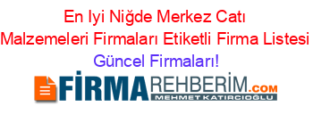 En+Iyi+Niğde+Merkez+Catı+Malzemeleri+Firmaları+Etiketli+Firma+Listesi Güncel+Firmaları!