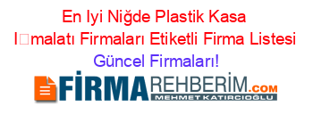 En+Iyi+Niğde+Plastik+Kasa+İmalatı+Firmaları+Etiketli+Firma+Listesi Güncel+Firmaları!