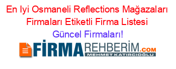 En+Iyi+Osmaneli+Reflections+Mağazaları+Firmaları+Etiketli+Firma+Listesi Güncel+Firmaları!