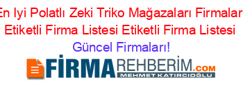 En+Iyi+Polatlı+Zeki+Triko+Mağazaları+Firmaları+Etiketli+Firma+Listesi+Etiketli+Firma+Listesi Güncel+Firmaları!