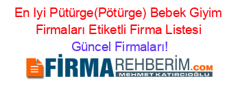 En+Iyi+Pütürge(Pötürge)+Bebek+Giyim+Firmaları+Etiketli+Firma+Listesi Güncel+Firmaları!