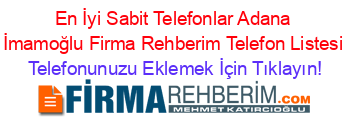 En+İyi+Sabit+Telefonlar+Adana+İmamoğlu+Firma+Rehberim+Telefon+Listesi Telefonunuzu+Eklemek+İçin+Tıklayın!