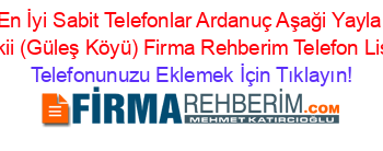 En+İyi+Sabit+Telefonlar+Ardanuç+Aşaği+Yayla+Mevkii+(Güleş+Köyü)+Firma+Rehberim+Telefon+Listesi Telefonunuzu+Eklemek+İçin+Tıklayın!