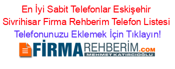 En+İyi+Sabit+Telefonlar+Eskişehir+Sivrihisar+Firma+Rehberim+Telefon+Listesi Telefonunuzu+Eklemek+İçin+Tıklayın!