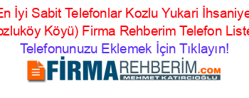 En+İyi+Sabit+Telefonlar+Kozlu+Yukari+İhsaniye+(Kozluköy+Köyü)+Firma+Rehberim+Telefon+Listesi Telefonunuzu+Eklemek+İçin+Tıklayın!
