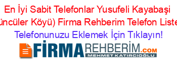 En+İyi+Sabit+Telefonlar+Yusufeli+Kayabaşi+(Yüncüler+Köyü)+Firma+Rehberim+Telefon+Listesi Telefonunuzu+Eklemek+İçin+Tıklayın!