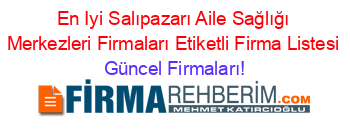 En+Iyi+Salıpazarı+Aile+Sağlığı+Merkezleri+Firmaları+Etiketli+Firma+Listesi Güncel+Firmaları!