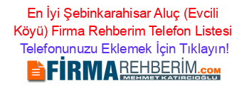 En+İyi+Şebinkarahisar+Aluç+(Evcili+Köyü)+Firma+Rehberim+Telefon+Listesi Telefonunuzu+Eklemek+İçin+Tıklayın!