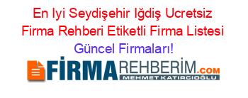 En+Iyi+Seydişehir+Iğdiş+Ucretsiz+Firma+Rehberi+Etiketli+Firma+Listesi Güncel+Firmaları!