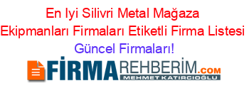 En+Iyi+Silivri+Metal+Mağaza+Ekipmanları+Firmaları+Etiketli+Firma+Listesi Güncel+Firmaları!