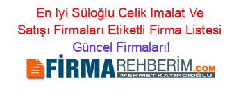 En+Iyi+Süloğlu+Celik+Imalat+Ve+Satışı+Firmaları+Etiketli+Firma+Listesi Güncel+Firmaları!