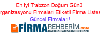 En+Iyi+Trabzon+Doğum+Günü+Organizasyonu+Firmaları+Etiketli+Firma+Listesi Güncel+Firmaları!