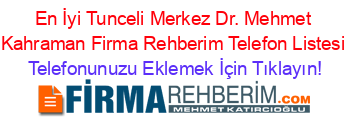 En+İyi+Tunceli+Merkez+Dr.+Mehmet+Kahraman+Firma+Rehberim+Telefon+Listesi Telefonunuzu+Eklemek+İçin+Tıklayın!