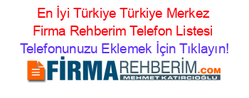 En+İyi+Türkiye+Türkiye+Merkez+Firma+Rehberim+Telefon+Listesi Telefonunuzu+Eklemek+İçin+Tıklayın!