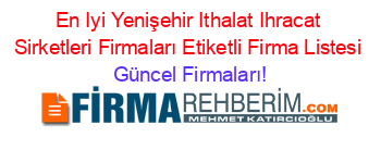 En+Iyi+Yenişehir+Ithalat+Ihracat+Sirketleri+Firmaları+Etiketli+Firma+Listesi Güncel+Firmaları!