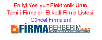 En+Iyi+Yeşilyurt+Elektronik+Urün+Tamiri+Firmaları+Etiketli+Firma+Listesi Güncel+Firmaları!