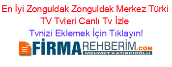 En+İyi+Zonguldak+Zonguldak+Merkez+Türki+TV+Tvleri+Canlı+Tv+İzle Tvnizi+Eklemek+İçin+Tıklayın!