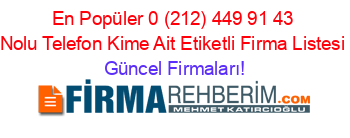 En+Popüler+0+(212)+449+91+43+Nolu+Telefon+Kime+Ait+Etiketli+Firma+Listesi Güncel+Firmaları!