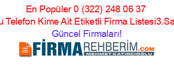 En+Popüler+0+(322)+248+06+37+Nolu+Telefon+Kime+Ait+Etiketli+Firma+Listesi3.Sayfa Güncel+Firmaları!