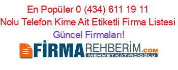 En+Popüler+0+(434)+611+19+11+Nolu+Telefon+Kime+Ait+Etiketli+Firma+Listesi Güncel+Firmaları!