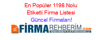 En+Popüler+1198+Nolu+Etiketli+Firma+Listesi Güncel+Firmaları!