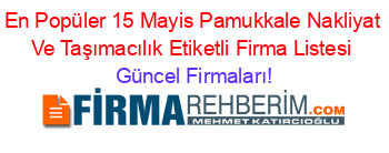 En+Popüler+15+Mayis+Pamukkale+Nakliyat+Ve+Taşımacılık+Etiketli+Firma+Listesi Güncel+Firmaları!