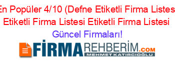 En+Popüler+4/10+(Defne+Etiketli+Firma+Listesi+Etiketli+Firma+Listesi+Etiketli+Firma+Listesi Güncel+Firmaları!