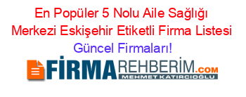 En+Popüler+5+Nolu+Aile+Sağlığı+Merkezi+Eskişehir+Etiketli+Firma+Listesi Güncel+Firmaları!