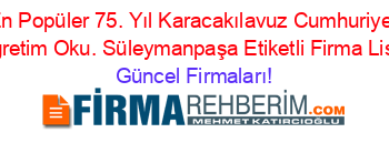 En+Popüler+75.+Yıl+Karacakılavuz+Cumhuriyet+Ilköğretim+Oku.+Süleymanpaşa+Etiketli+Firma+Listesi Güncel+Firmaları!