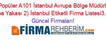 En+Popüler+A101+İstanbul+Avrupa+Bölge+Müdürlüğü+(Avrupa+Yakası+2)+İstanbul+Etiketli+Firma+Listesi3.Sayfa Güncel+Firmaları!
