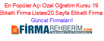 En+Popüler+Açı+Ozel+Oğretim+Kursu+19+Mayis+Etiketli+Firma+Listesi20.Sayfa+Etiketli+Firma+Listesi Güncel+Firmaları!