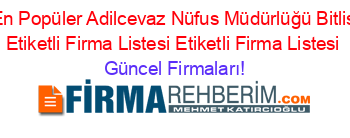 En+Popüler+Adilcevaz+Nüfus+Müdürlüğü+Bitlis+Etiketli+Firma+Listesi+Etiketli+Firma+Listesi Güncel+Firmaları!