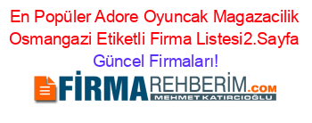 En+Popüler+Adore+Oyuncak+Magazacilik+Osmangazi+Etiketli+Firma+Listesi2.Sayfa Güncel+Firmaları!