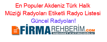 En+Populer+Akdeniz+Türk+Halk+Müziği+Radyoları+Etiketli+Radyo+Listesi Güncel+Radyoları!