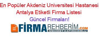En+Popüler+Akdeniz+Universitesi+Hastanesi+Antalya+Etiketli+Firma+Listesi Güncel+Firmaları!
