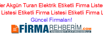 En+Popüler+Akgün+Turan+Elektrik+Etiketli+Firma+Listesi+Etiketli+Firma+Listesi+Etiketli+Firma+Listesi+Etiketli+Firma+Listesi Güncel+Firmaları!