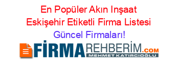 En+Popüler+Akın+Inşaat+Eskişehir+Etiketli+Firma+Listesi Güncel+Firmaları!