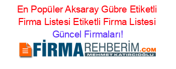 En+Popüler+Aksaray+Gübre+Etiketli+Firma+Listesi+Etiketli+Firma+Listesi Güncel+Firmaları!