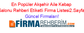 En+Popüler+Akşehir+Aile+Kebap+Salonu+Rehberi+Etiketli+Firma+Listesi2.Sayfa Güncel+Firmaları!