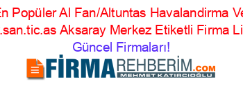 En+Popüler+Al+Fan/Altuntas+Havalandirma+Ve+Hayv.san.tic.as+Aksaray+Merkez+Etiketli+Firma+Listesi Güncel+Firmaları!