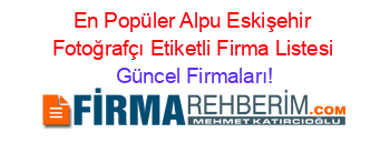 En+Popüler+Alpu+Eskişehir+Fotoğrafçı+Etiketli+Firma+Listesi Güncel+Firmaları!