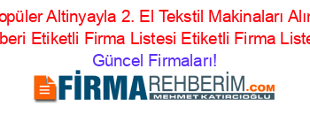 En+Popüler+Altinyayla+2.+El+Tekstil+Makinaları+Alım+Ve+Satışı+Rehberi+Etiketli+Firma+Listesi+Etiketli+Firma+Listesi3.Sayfa Güncel+Firmaları!