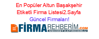 En+Popüler+Altun+Başakşehir+Etiketli+Firma+Listesi2.Sayfa Güncel+Firmaları!