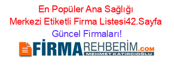 En+Popüler+Ana+Sağlığı+Merkezi+Etiketli+Firma+Listesi42.Sayfa Güncel+Firmaları!