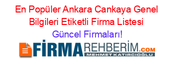 En+Popüler+Ankara+Cankaya+Genel+Bilgileri+Etiketli+Firma+Listesi Güncel+Firmaları!